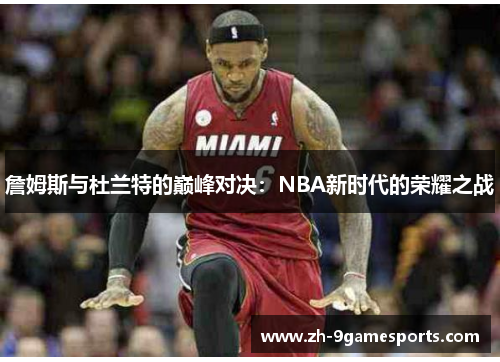 詹姆斯与杜兰特的巅峰对决：NBA新时代的荣耀之战